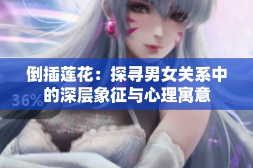倒插莲花：探寻男女关系中的深层象征与心理寓意
