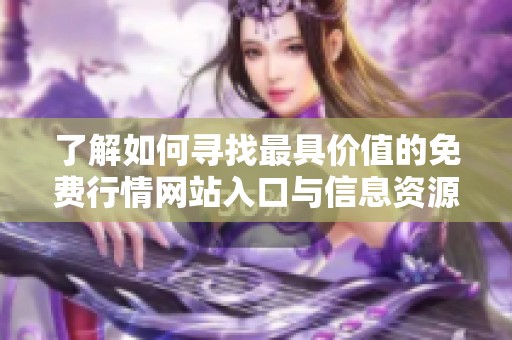 了解如何寻找最具价值的免费行情网站入口与信息资源