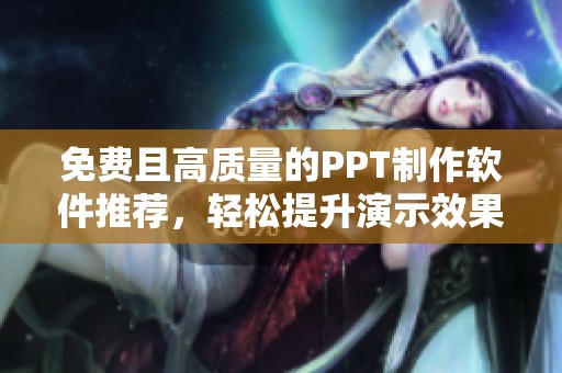 免费且高质量的PPT制作软件推荐，轻松提升演示效果