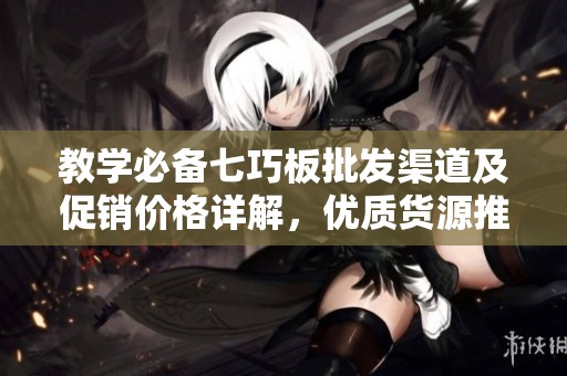 教学必备七巧板批发渠道及促销价格详解，优质货源推荐
