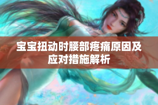 宝宝扭动时腰部疼痛原因及应对措施解析