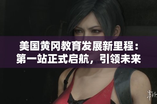 美国黄冈教育发展新里程：第一站正式启航，引领未来希望