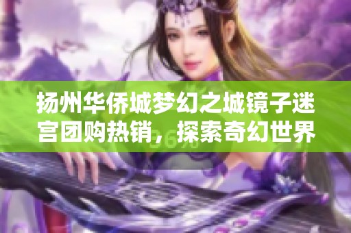 扬州华侨城梦幻之城镜子迷宫团购热销，探索奇幻世界等你来体验