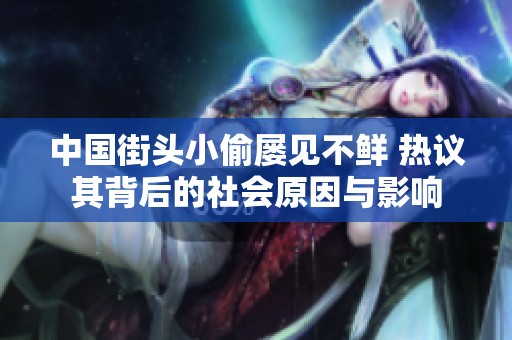 中国街头小偷屡见不鲜 热议其背后的社会原因与影响