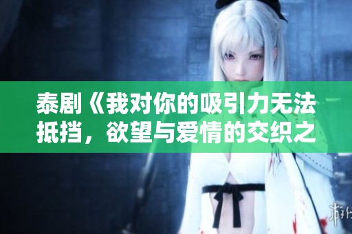 泰剧《我对你的吸引力无法抵挡，欲望与爱情的交织之旅》