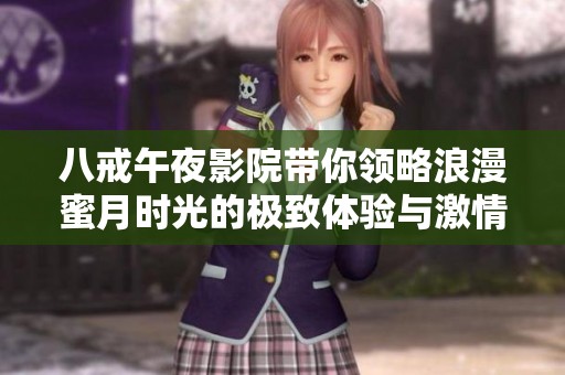 八戒午夜影院带你领略浪漫蜜月时光的极致体验与激情之旅
