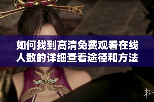 如何找到高清免费观看在线人数的详细查看途径和方法