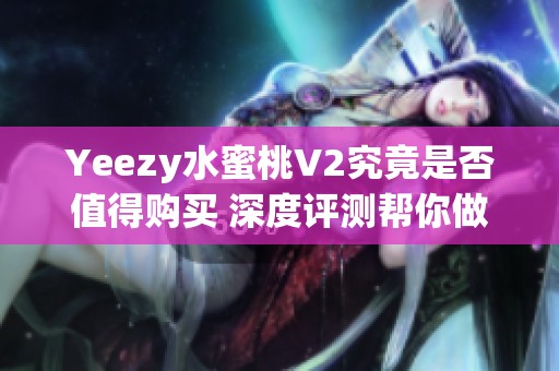 Yeezy水蜜桃V2究竟是否值得购买 深度评测帮你做出明智选择