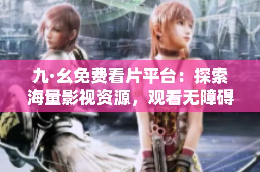 九·幺免费看片平台：探索海量影视资源，观看无障碍体验之旅