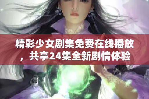 精彩少女剧集免费在线播放，共享24集全新剧情体验