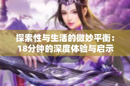 探索性与生活的微妙平衡：18分钟的深度体验与启示
