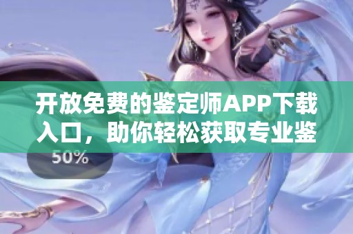 开放免费的鉴定师APP下载入口，助你轻松获取专业鉴定服务