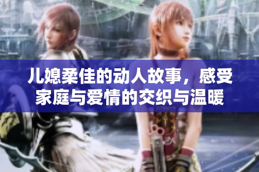 儿媳柔佳的动人故事，感受家庭与爱情的交织与温暖