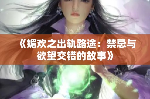 《媚欢之出轨路途：禁忌与欲望交错的故事》