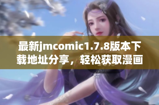 最新jmcomic1.7.8版本下载地址分享，轻松获取漫画资源和使用教程一览