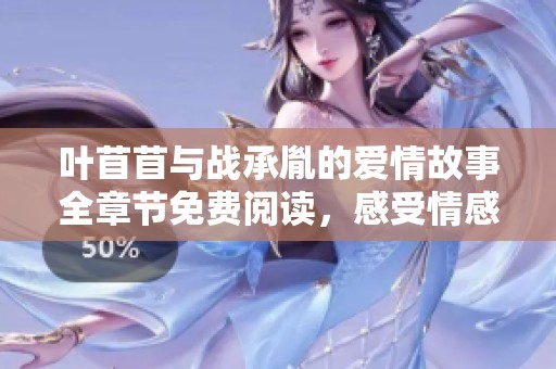叶苜苜与战承胤的爱情故事全章节免费阅读，感受情感的波澜起伏