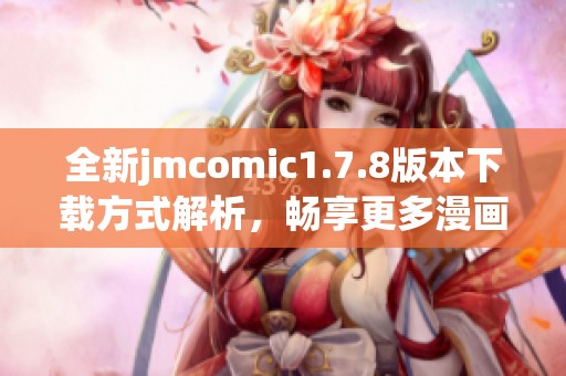 全新jmcomic1.7.8版本下载方式解析，畅享更多漫画阅读乐趣与功能体验