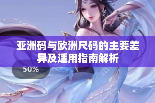 亚洲码与欧洲尺码的主要差异及适用指南解析