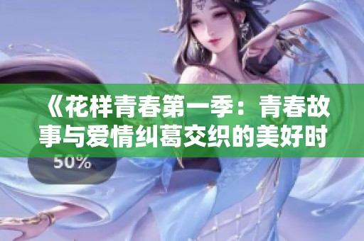 《花样青春第一季：青春故事与爱情纠葛交织的美好时光》