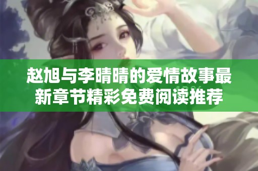 赵旭与李晴晴的爱情故事最新章节精彩免费阅读推荐
