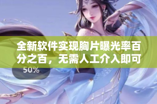 全新软件实现胸片曝光率百分之百，无需人工介入即可直观查看