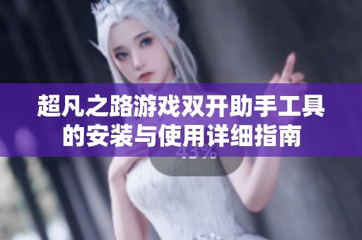 超凡之路游戏双开助手工具的安装与使用详细指南