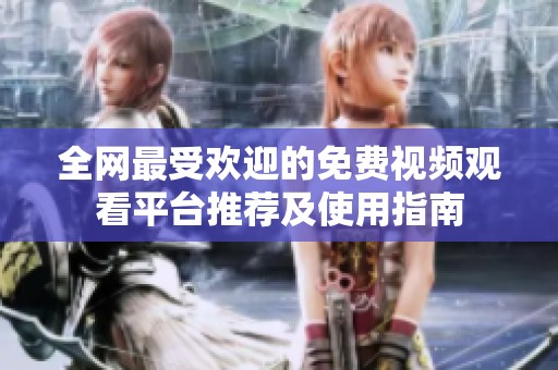 全网最受欢迎的免费视频观看平台推荐及使用指南