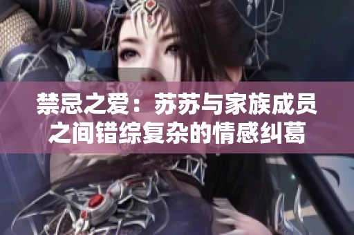 禁忌之爱：苏苏与家族成员之间错综复杂的情感纠葛