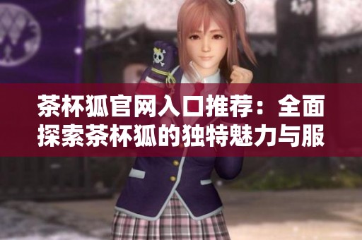 茶杯狐官网入口推荐：全面探索茶杯狐的独特魅力与服务内容