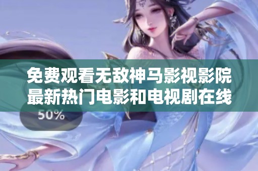 免费观看无敌神马影视影院最新热门电影和电视剧在线畅享平台