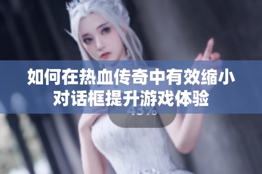 如何在热血传奇中有效缩小对话框提升游戏体验