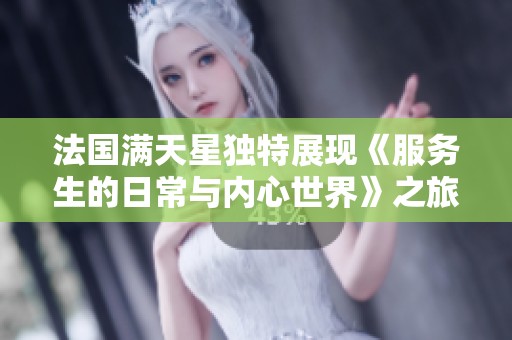 法国满天星独特展现《服务生的日常与内心世界》之旅