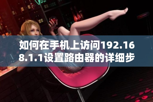 如何在手机上访问192.168.1.1设置路由器的详细步骤解析