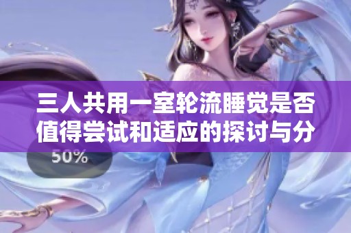 三人共用一室轮流睡觉是否值得尝试和适应的探讨与分析