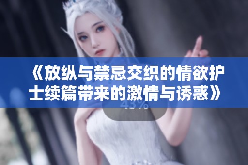 《放纵与禁忌交织的情欲护士续篇带来的激情与诱惑》