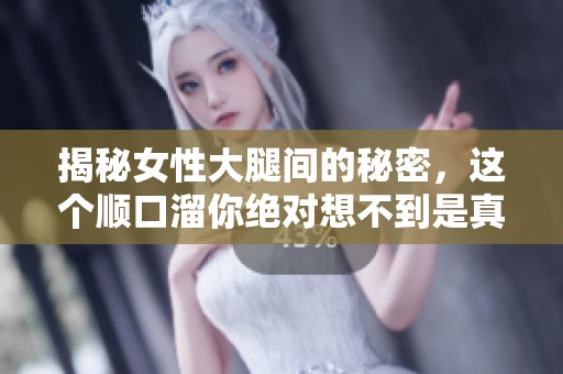 揭秘女性大腿间的秘密，这个顺口溜你绝对想不到是真相！