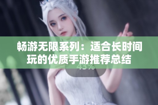畅游无限系列：适合长时间玩的优质手游推荐总结