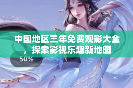 中国地区三年免费观影大全，探索影视乐趣新地图