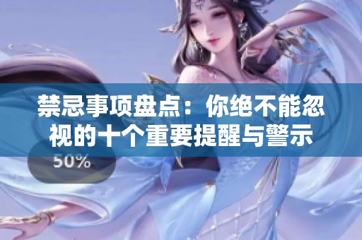 禁忌事项盘点：你绝不能忽视的十个重要提醒与警示