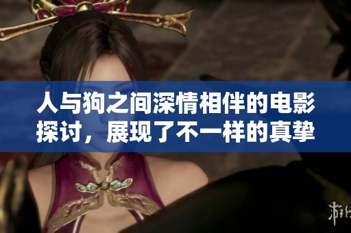 人与狗之间深情相伴的电影探讨，展现了不一样的真挚情感与生活哲理