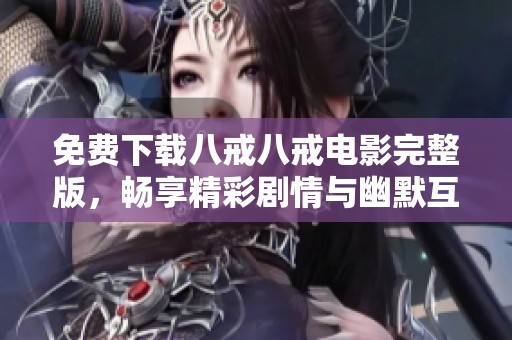 免费下载八戒八戒电影完整版，畅享精彩剧情与幽默互动体验