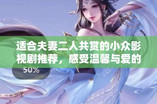 适合夫妻二人共赏的小众影视剧推荐，感受温馨与爱的独特故事