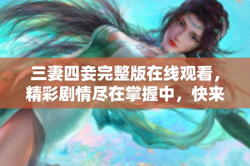 三妻四妾完整版在线观看，精彩剧情尽在掌握中，快来体验吧