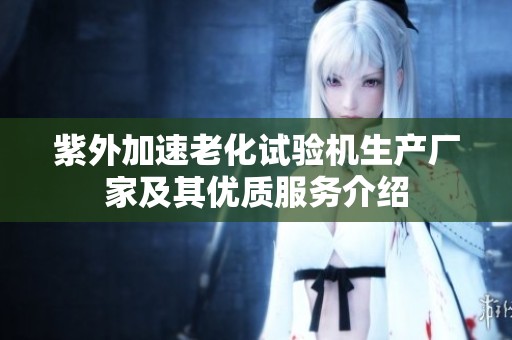 紫外加速老化试验机生产厂家及其优质服务介绍