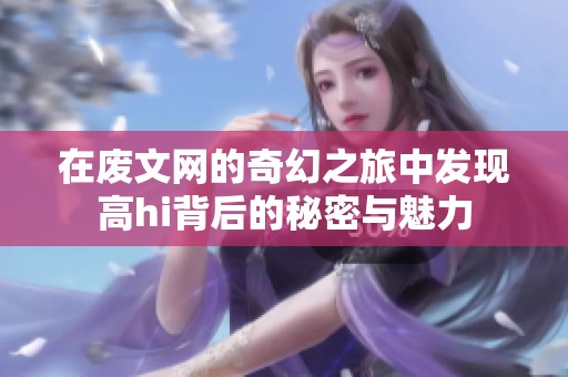 在废文网的奇幻之旅中发现高hi背后的秘密与魅力