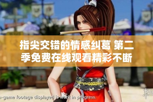 指尖交错的情感纠葛 第二季免费在线观看精彩不断