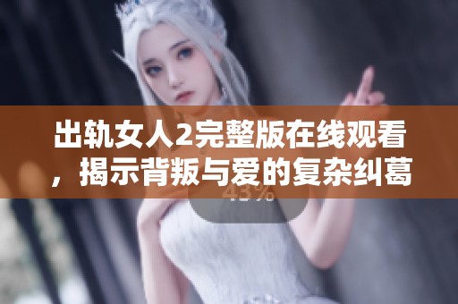 出轨女人2完整版在线观看，揭示背叛与爱的复杂纠葛故事