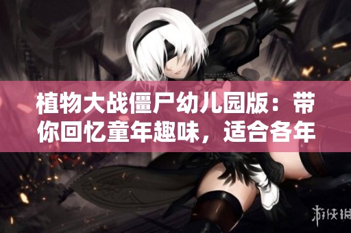 植物大战僵尸幼儿园版：带你回忆童年趣味，适合各年龄层的休闲体验