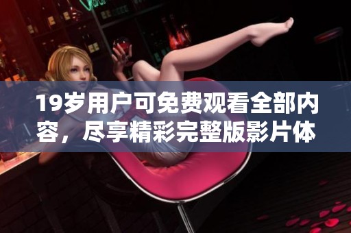 19岁用户可免费观看全部内容，尽享精彩完整版影片体验
