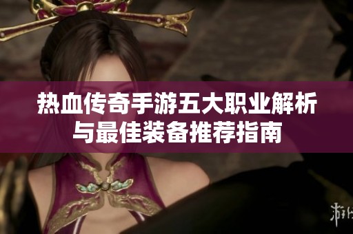 热血传奇手游五大职业解析与最佳装备推荐指南